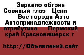 Зеркало обгона Совиный глаз › Цена ­ 2 400 - Все города Авто » Автопринадлежности и атрибутика   . Пермский край,Красновишерск г.